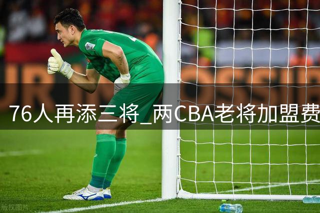 76人再添三将 两CBA老将加盟费城